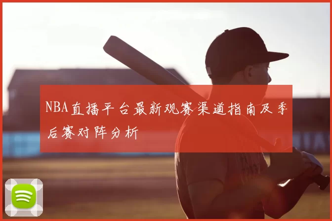 NBA直播平台最新观赛渠道指南及季后赛对阵分析