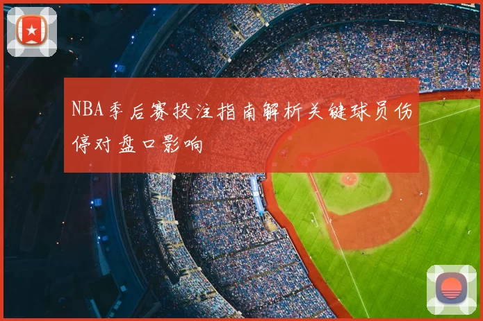NBA季后赛投注指南解析关键球员伤停对盘口影响