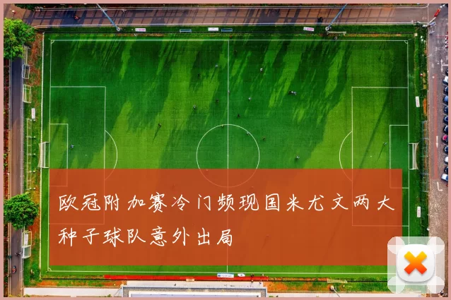欧冠附加赛冷门频现国米尤文两大种子球队意外出局